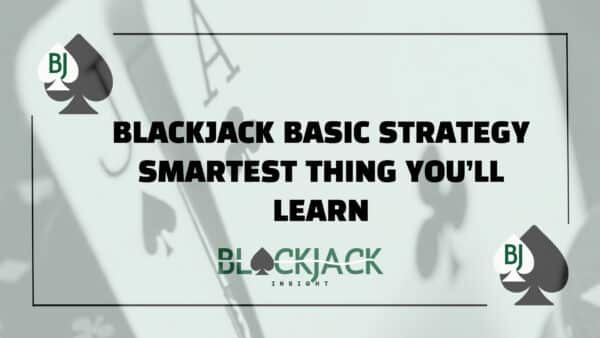 Blackjack Basic Strategy: Smartest Thing You’ll Learn